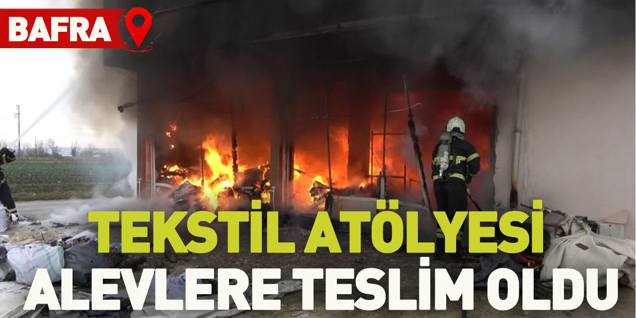 Bafra'da tekstil atölyesi alevlere teslim oldu