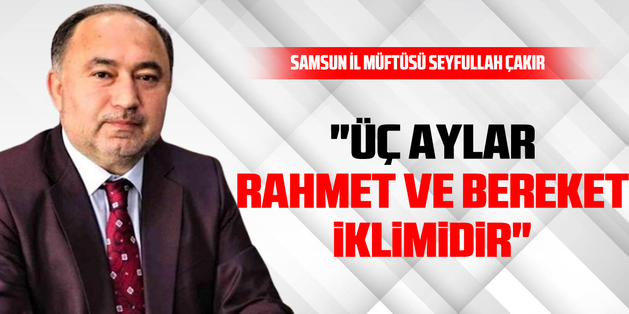 İl Müftüsü Çakır: "Üç Aylar Rahmet ve Bereket İklimidir"