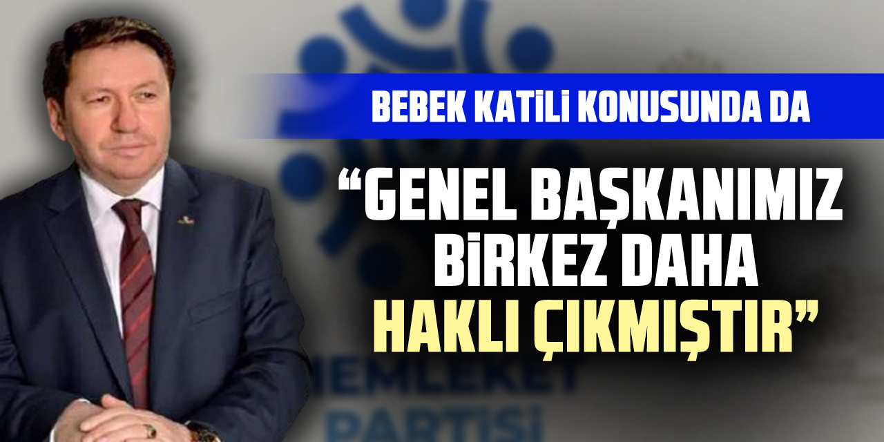 BEBEK KATİLİ KONUSUNDA DA  “Genel Başkanımız bir kez daha haklı çıkmıştır”