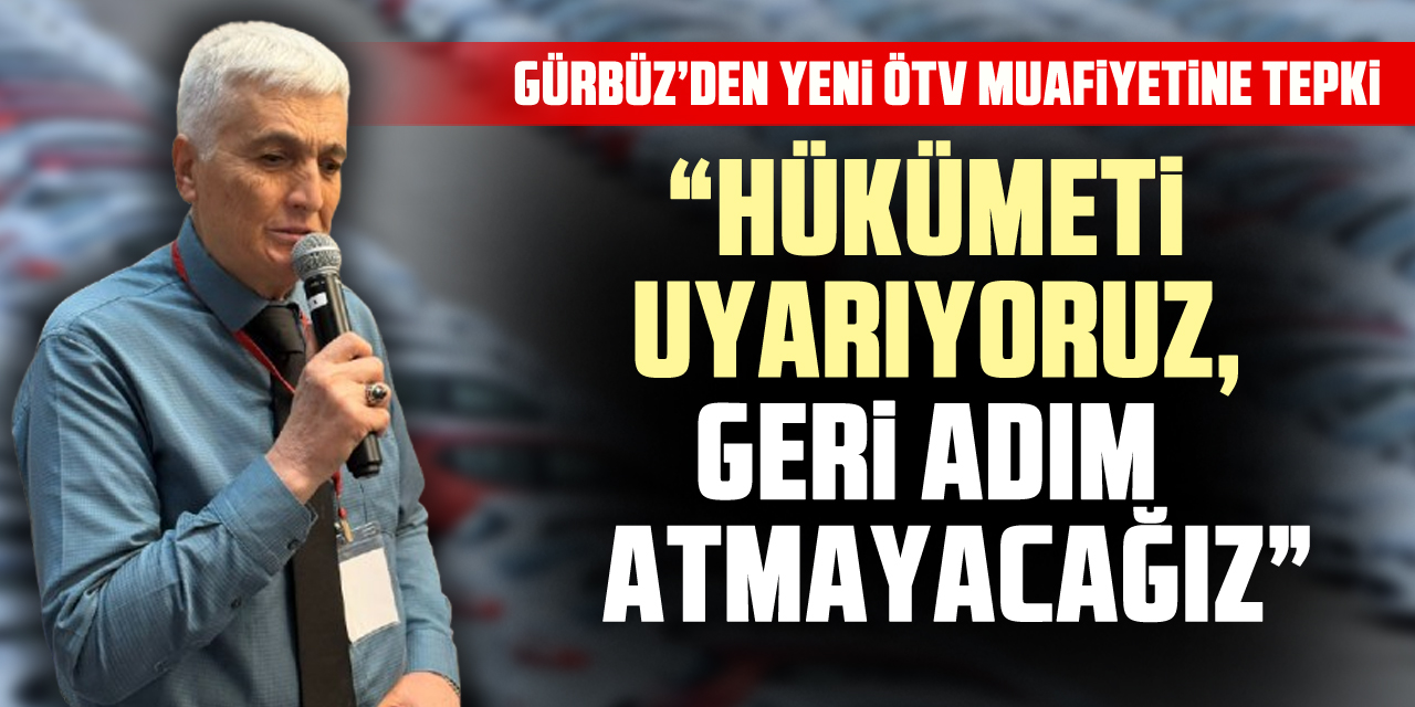 GÜRBÜZ’DEN YENİ ÖTV MUAFİYETİNE TEPKİ  “HÜKÜMETİ UYARIYORUZ, GERİ ADIM ATMAYACAĞIZ”