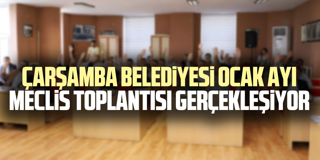 Çarşamba Belediyesi Ocak Ayı Meclis Toplantısı Gerçekleşiyor