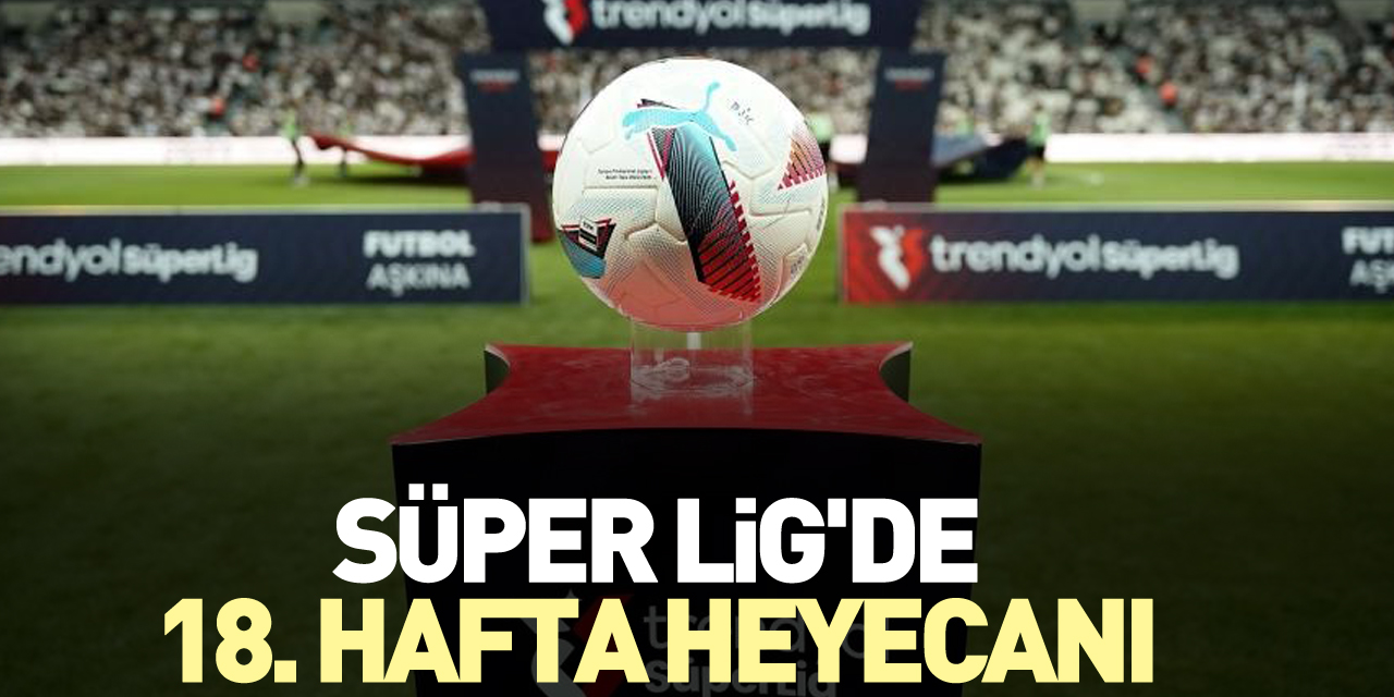 Süper Lig'de 18. hafta heyecanı