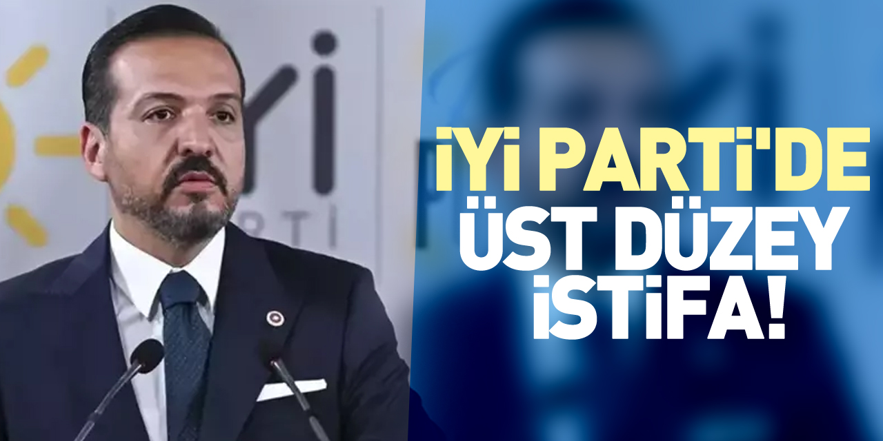 İYİ PARTİ'DE ÜST DÜZEY İSTİFA!