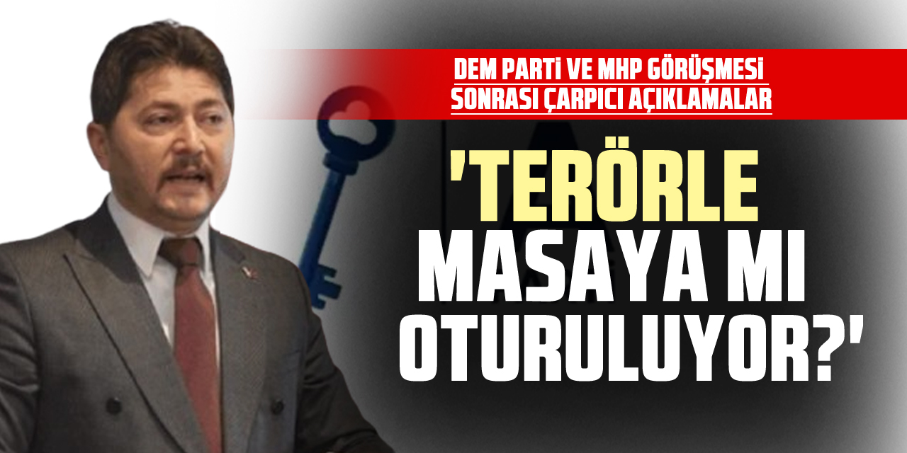 DEM Parti ve MHP Görüşmesi Sonrası Çarpıcı açıklamalar 'Terörle Masaya mı Oturuluyor?'