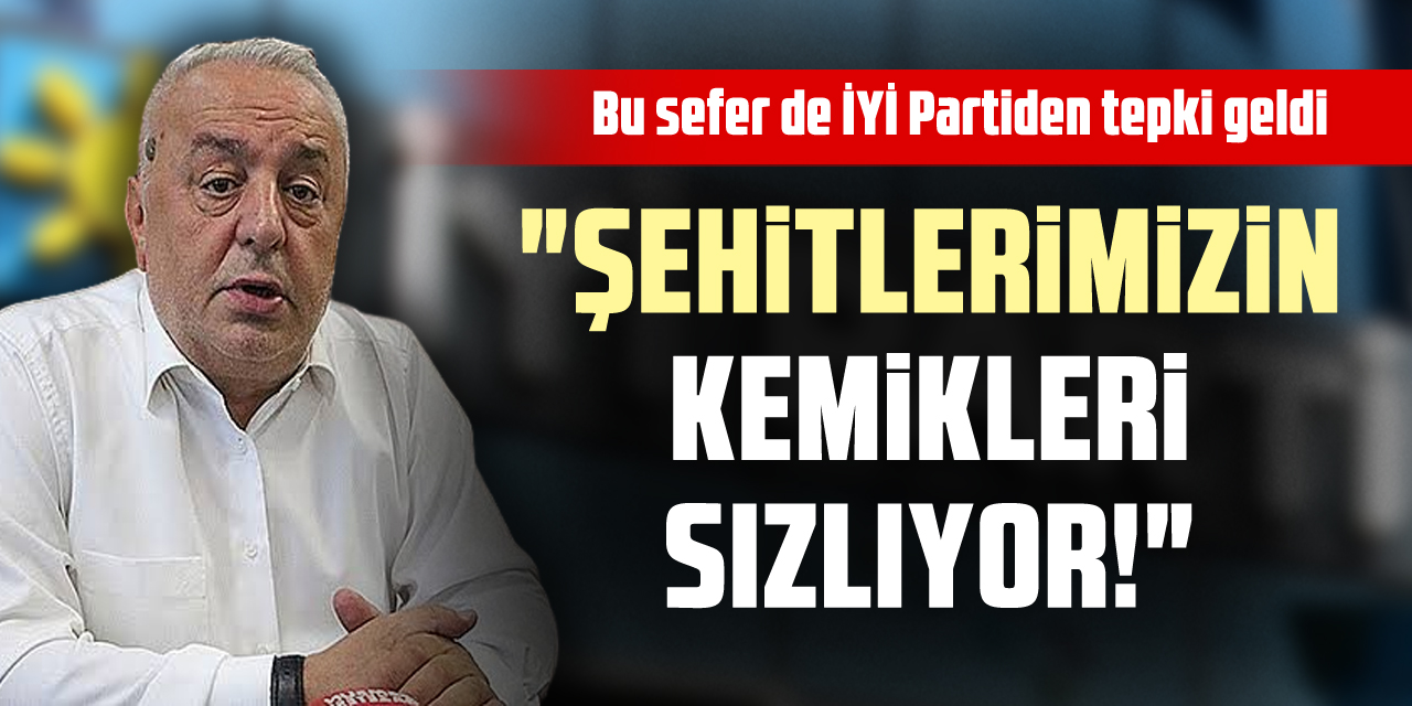 Bu sefer de İYİ Partiden tepki geldi "Şehitlerimizin Kemikleri Sızlıyor!"