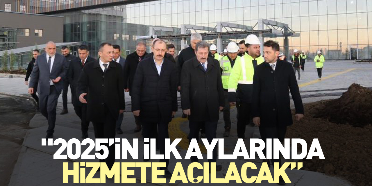 "2025’in ilk aylarında hizmete açılacak”