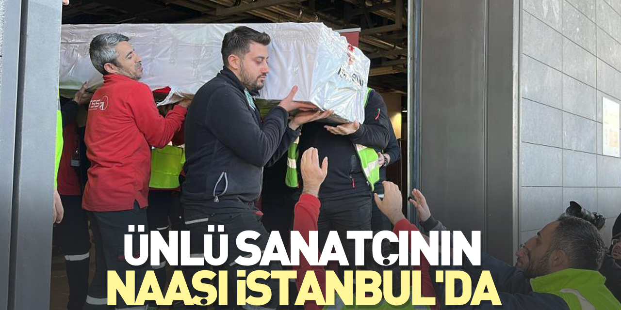 Ünlü Sanatçının naaşı İstanbul'da