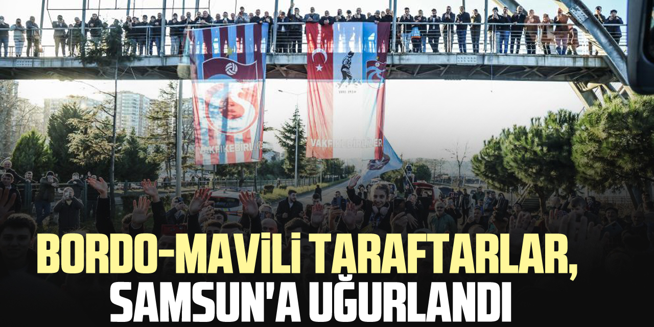 Bordo-mavili taraftarlar, Samsun'a uğurlandı