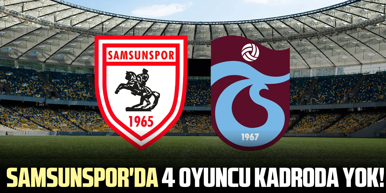 Samsunspor'da 4 Oyuncu Kadroda Yok!