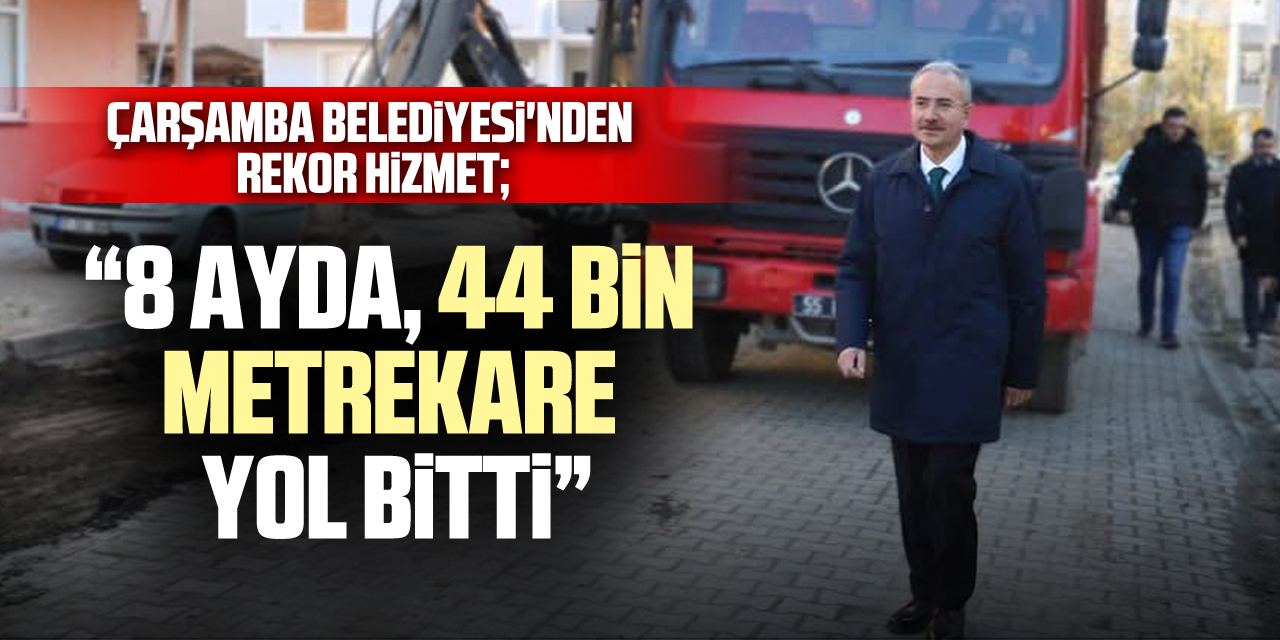 Çarşamba Belediyesi'nden rekor hizmet; “8 AYDA, 44 BİN METREKARE YOL BİTTİ”