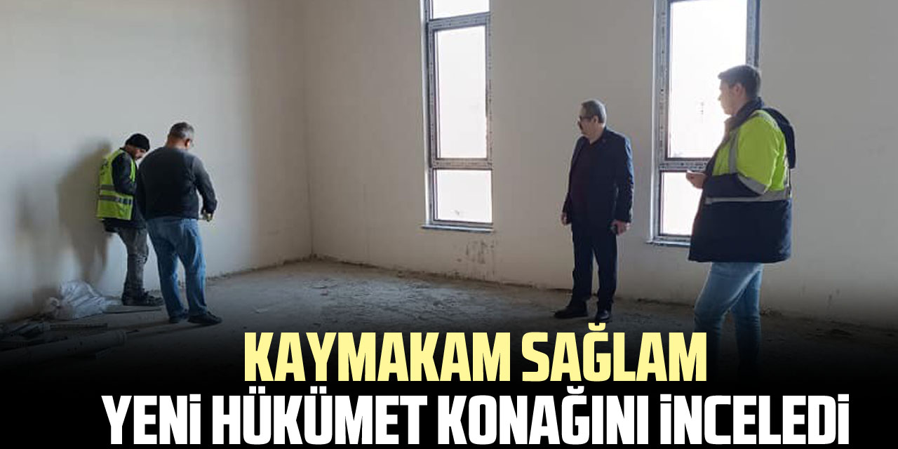 KAYMAKAM SAĞLAM YENİ HÜKÜMET KONAĞINI İNCELEDİ