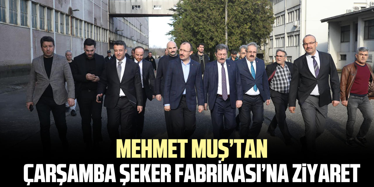 Mehmet Muş’tan Çarşamba Şeker Fabrikası’na Ziyaret