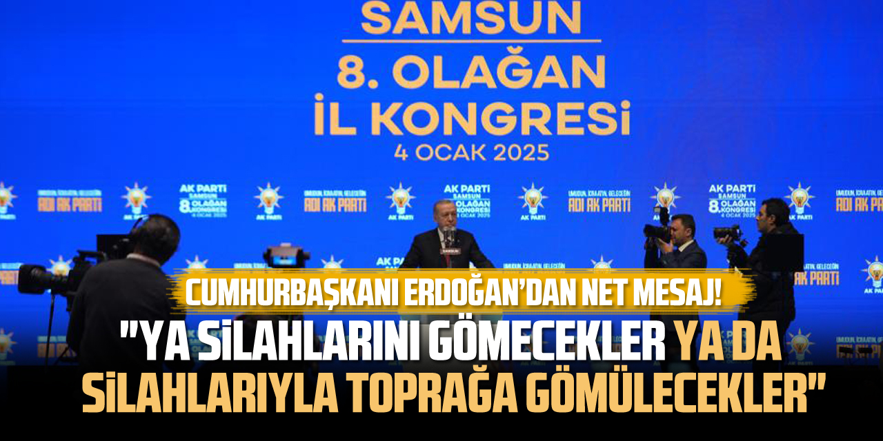 Cumhurbaşkanı Erdoğan: "Ya silahlarını gömecekler ya da silahlarıyla toprağa gömülecekler"