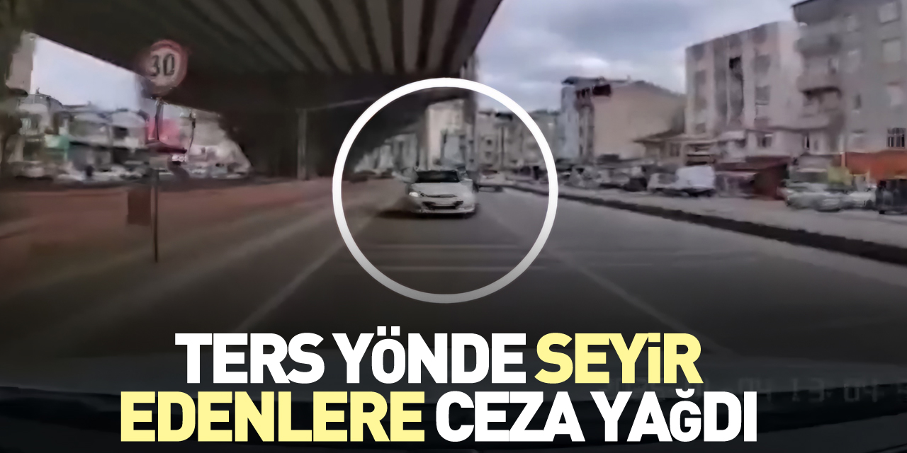 Ters yönde seyir edenlere ceza yağdı