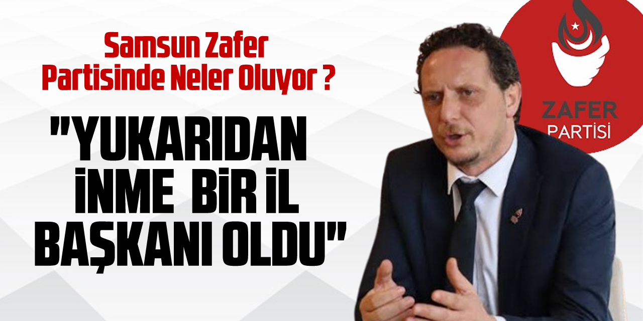 Samsun Zafer Partisinde Neler Oluyor ? Şen, "YUKARIDAN İNME  BİR İL BAŞKANI OLDU"