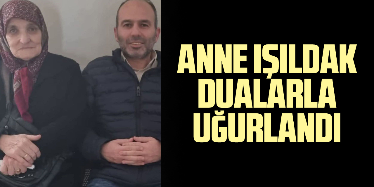 ANNE IŞILDAK DUALARLA UĞURLANDI