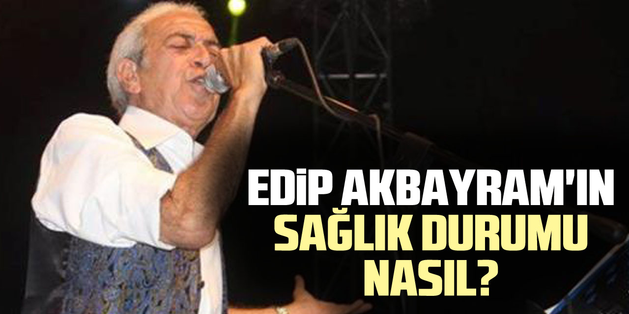 Edip Akbayram'ın Sağlık Durumu Nasıl?