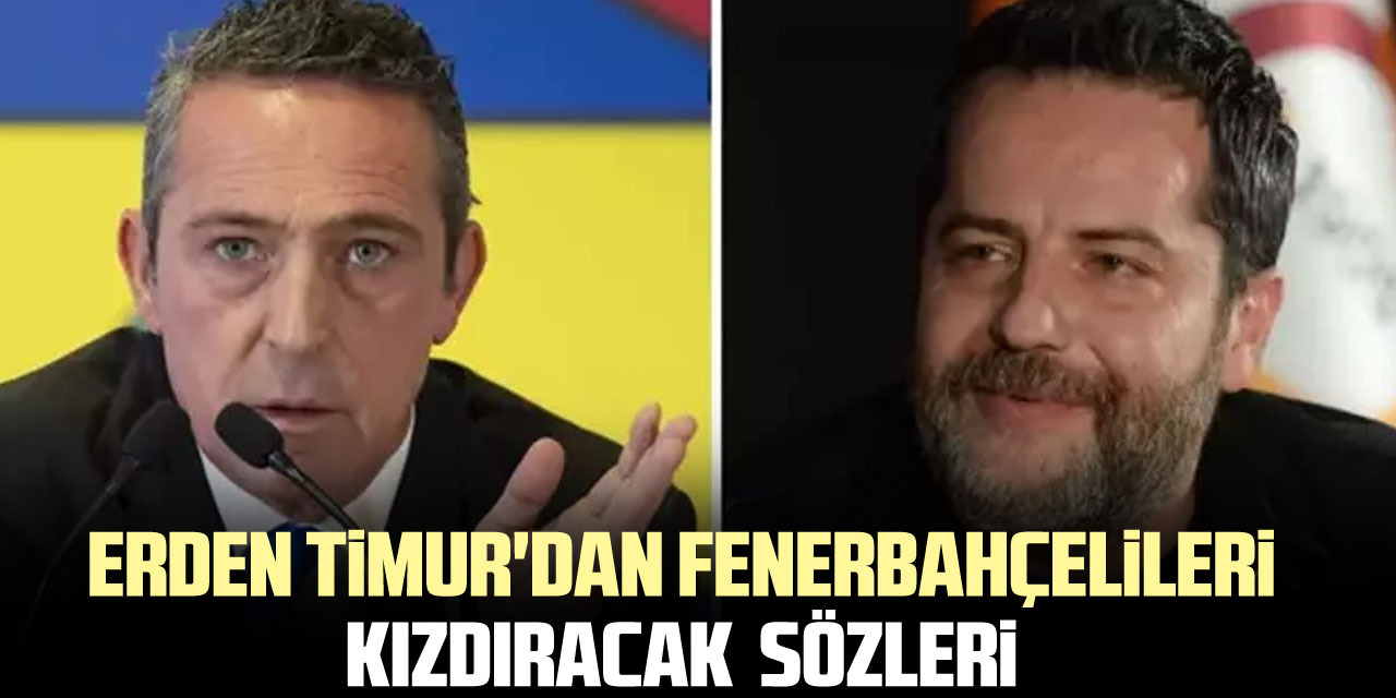 Erden Timur'dan Fenerbahçelileri kızdıracak  sözleri