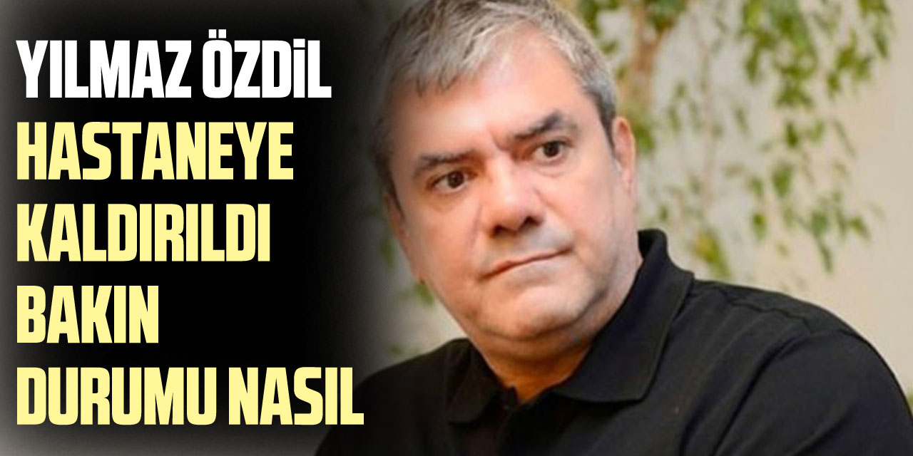 Yılmaz Özdil Hastaneye kaldırıldı bakın durumu nasıl