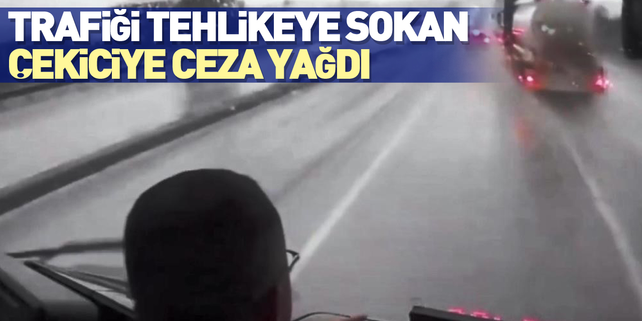 Trafiği tehlikeye sokan çekiciye ceza yağdı