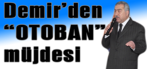 Demir’den “OTOBAN” müjdesi…