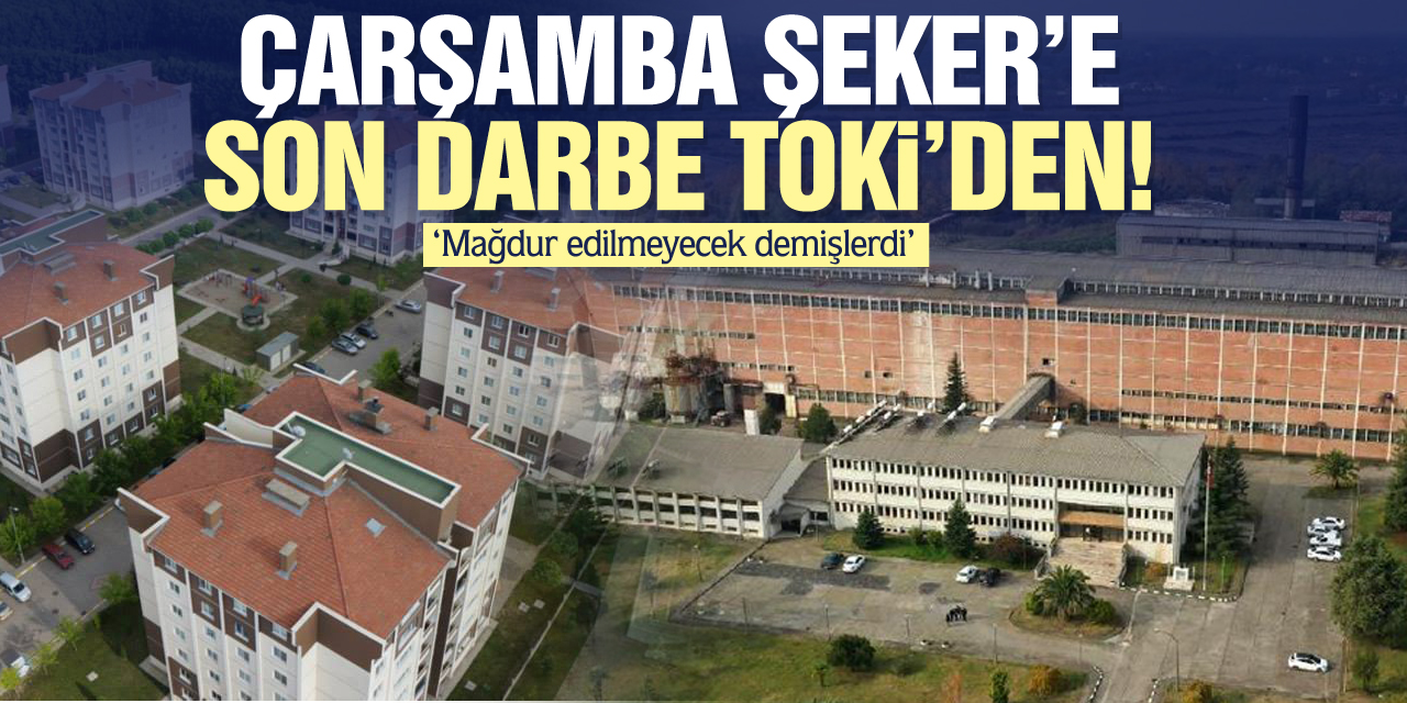 Çarşamba Şeker’e Son Darbe TOKİ’den!