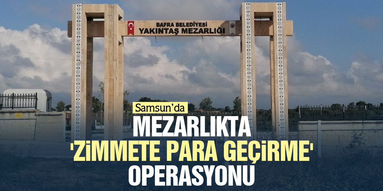 MEZARLIKTA 'ZİMMETE PARA GEÇİRME' OPERASYONU