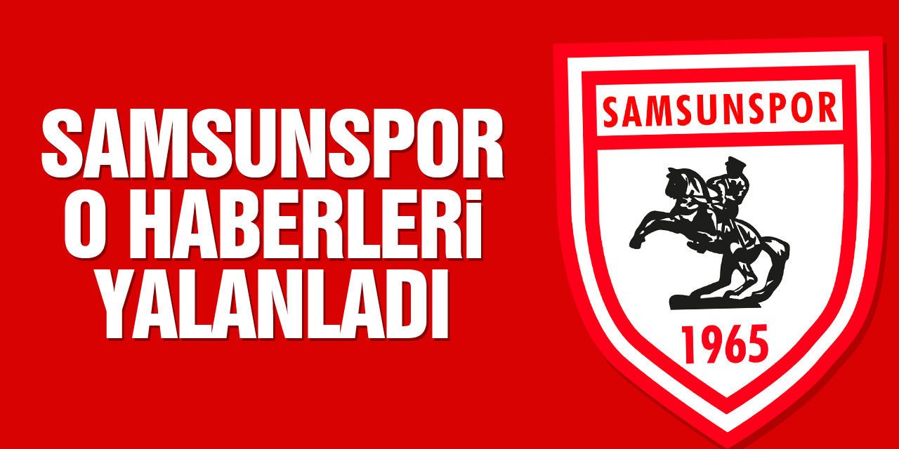 SAMSUNSPOR O HABERLERİ YALANLADI