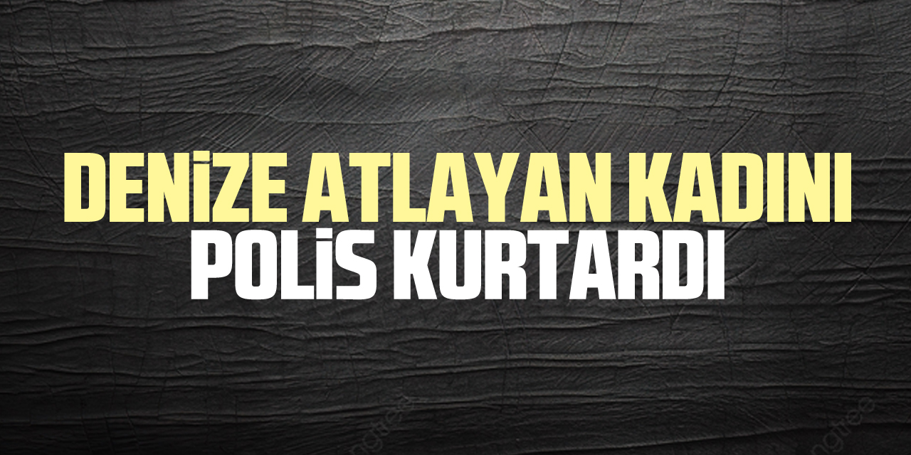 denize atlayan kadını polis kurtardı