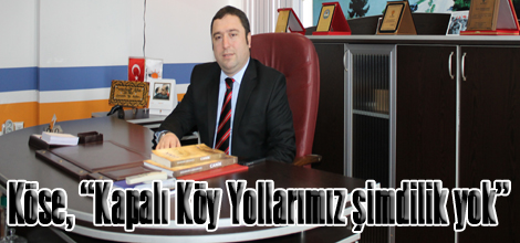 Köse, “Kapalı Köy Yollarımız şimdilik yok”