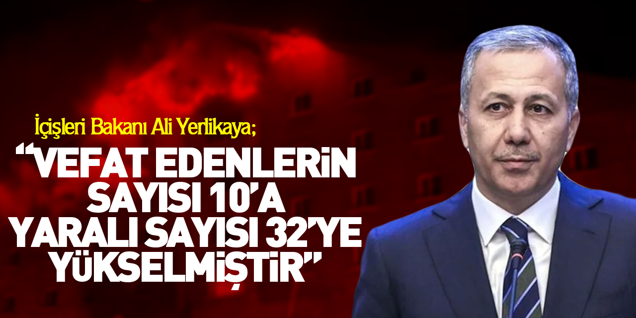 “Vefat edenlerin sayısı 10’a yaralı sayısı 32’ye yükselmiştir”