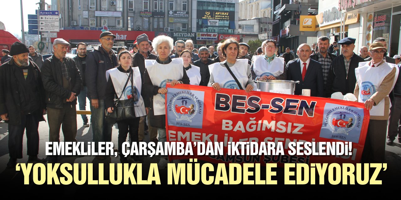 EMEKLİLER, ÇARŞAMBA’DAN İKTİDARA SESLENDİ!‘YOKSULLUKLA MÜCADELE EDİYORUZ’