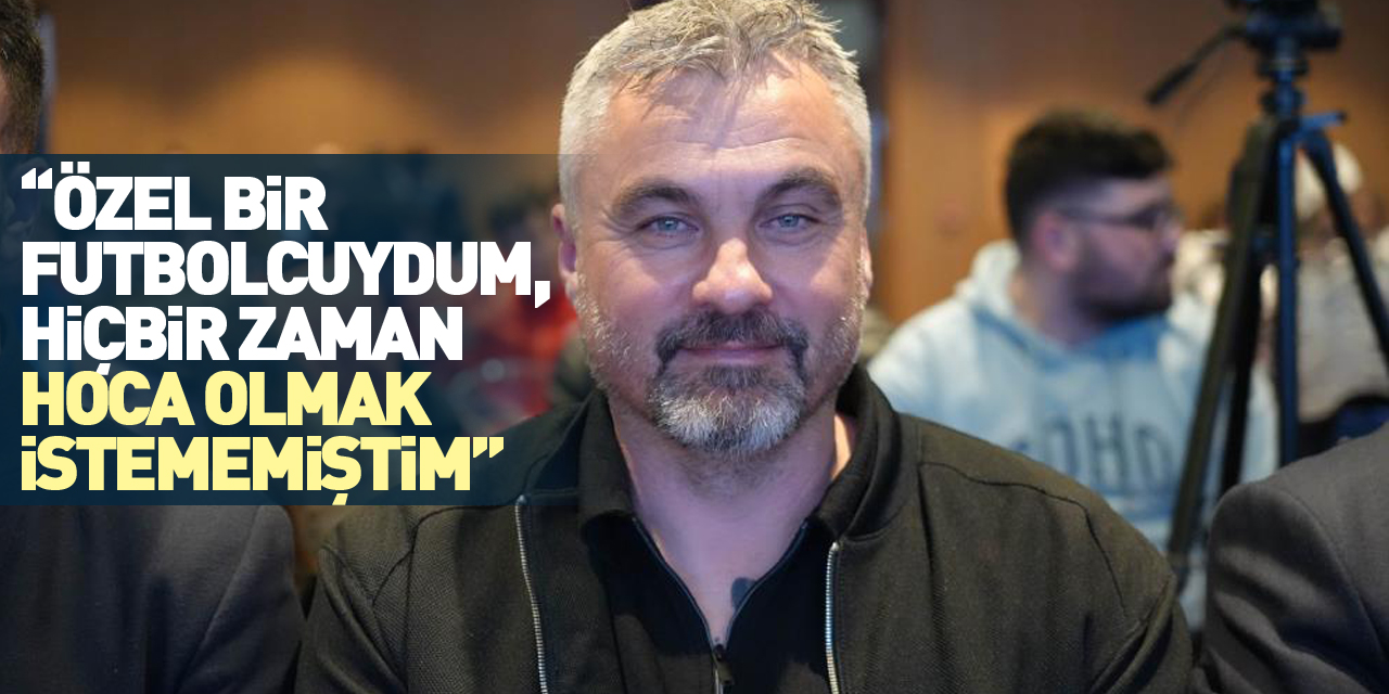 “Özel bir futbolcuydum, hiçbir zaman hoca olmak istememiştim”