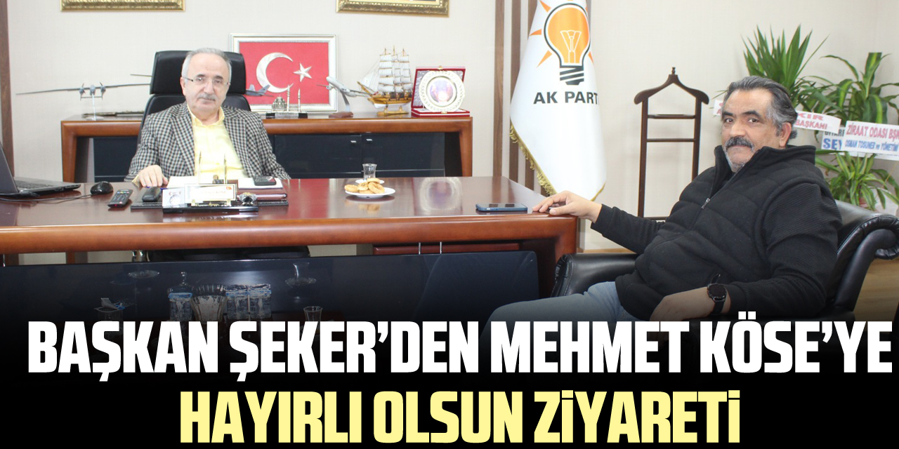 Başkan Şeker’den Mehmet Köse’ye Hayırlı Olsun Ziyareti