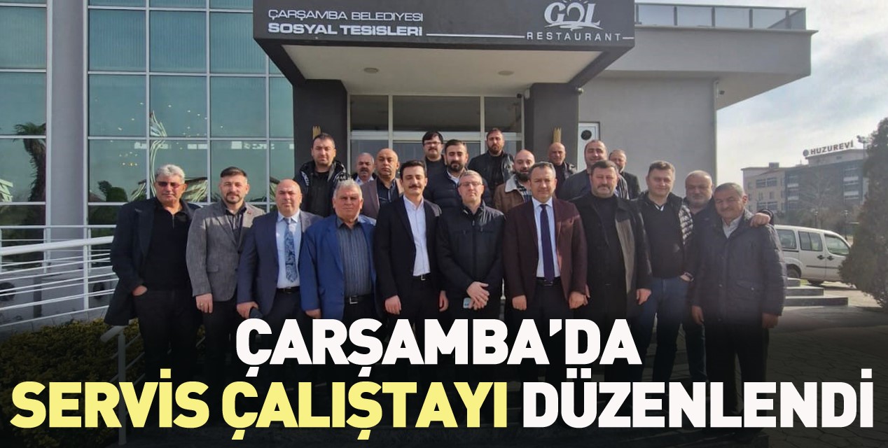 ÇARŞAMBA’DA SERVİS ÇALIŞTAYI DÜZENLENDİ