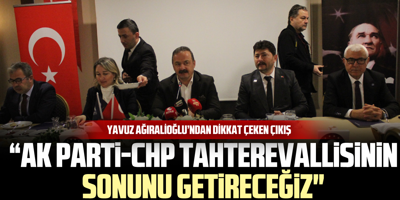 Yavuz Ağıralioğlu’ndan Dikkat Çeken Çıkış "AK Parti-CHP tahterevallisinin sonunu getireceğiz"