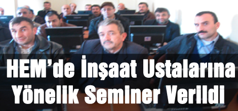 HEM’de İnşaat Ustalarına Yönelik Seminer Verildi