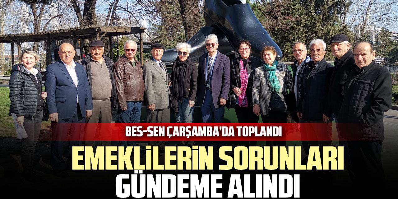 BES-SEN ÇARŞAMBA’DA TOPLANDI Emeklilerin sorunları gündeme alındı