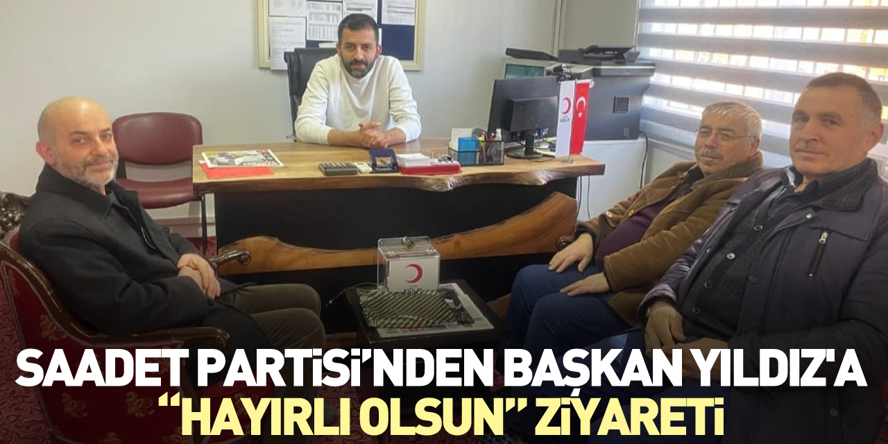 Saadet Partisi’nden Başkan Yıldız'a “Hayırlı Olsun” Ziyareti