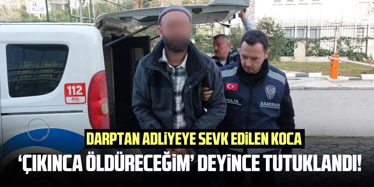 Darptan adliyeye sevk edilen koca, "Çıkınca öldüreceğim" deyince tutuklandı