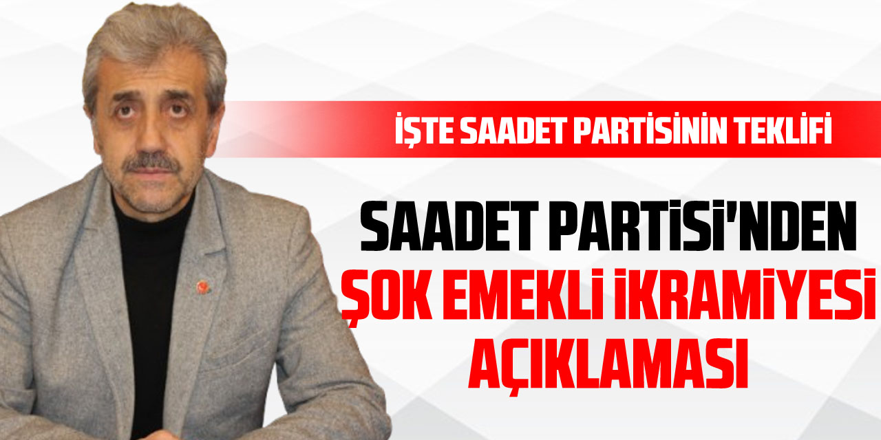 Saadet Partisi'nden Şok Emekli İkramiyesi Açıklaması; İşte Saadet partisinin teklifi