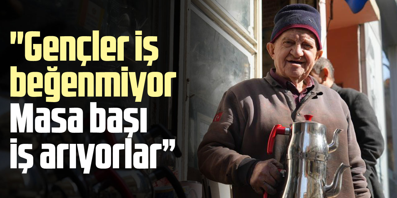 "Gençler iş beğenmiyor, Masa başı iş arıyorlar"