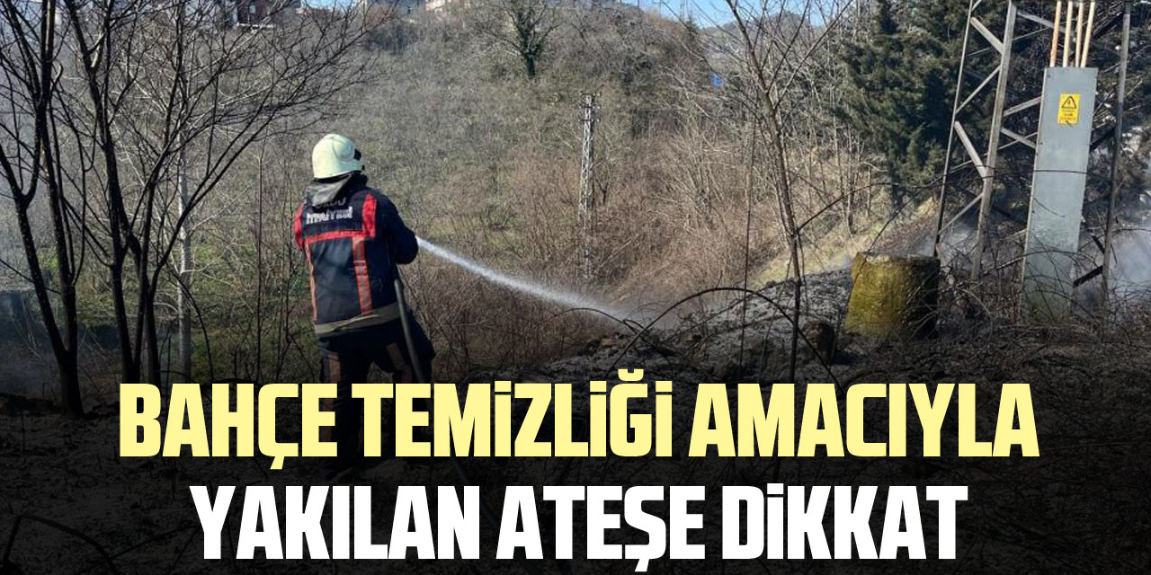 BAHÇE TEMİZLİĞİ AMACIYLA YAKILAN ATEŞE DİKKAT