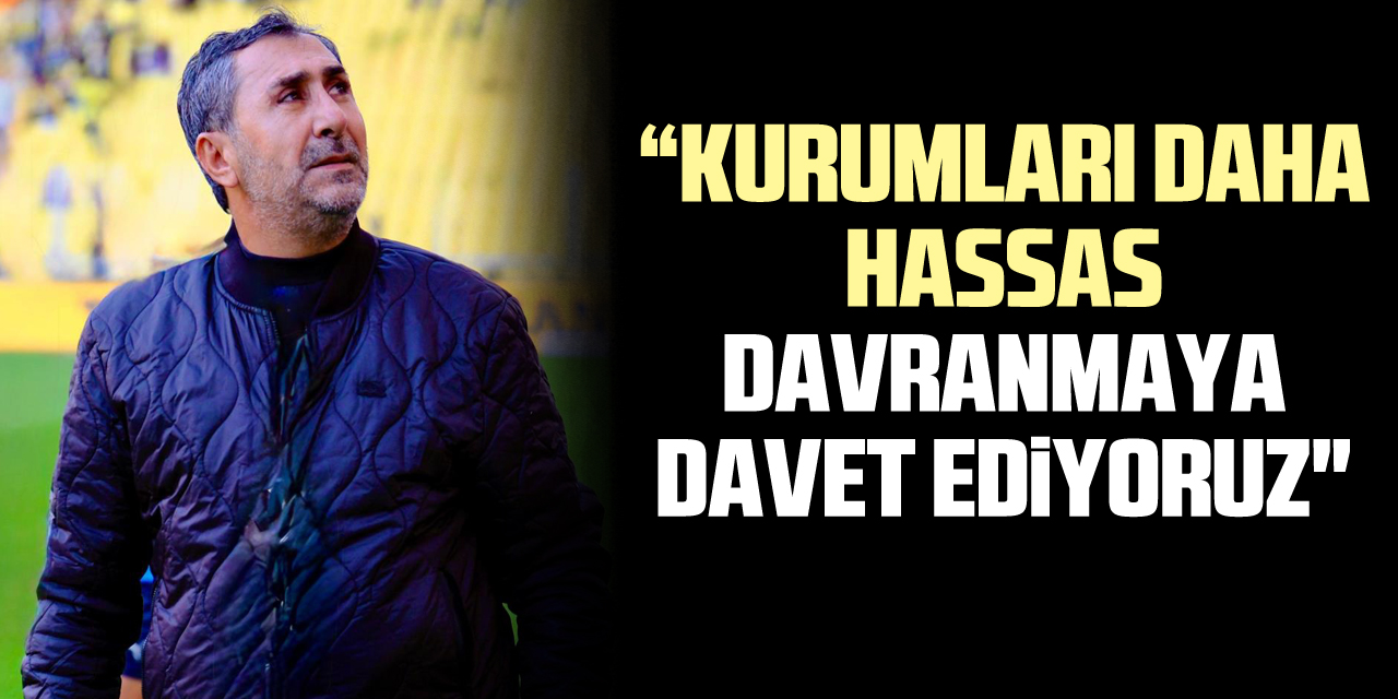 “kurumları daha hassas davranmaya davet ediyoruz"