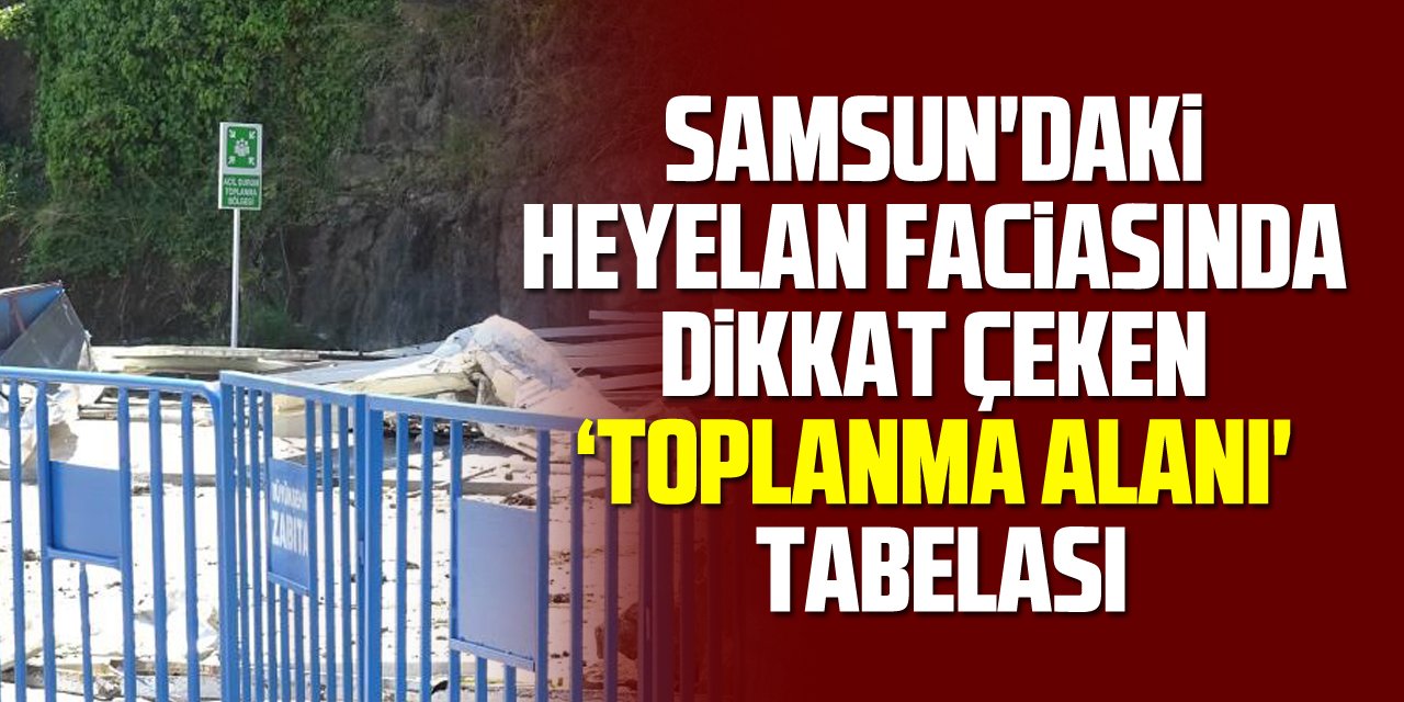 Samsun'daki heyelan faciasında dikkat çeken ‘toplanma alanı' tabelası