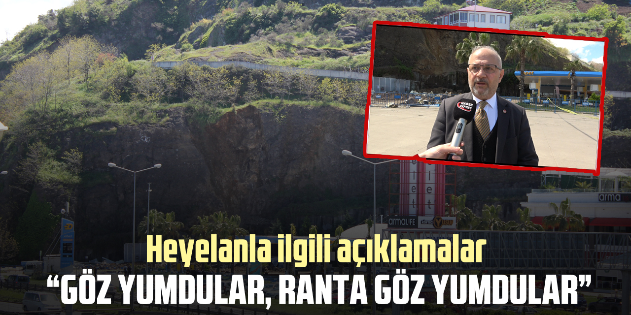 HEYELANLA İLGİLİ AÇIKLAMALAR “Göz yumdular, ranta göz yumdular”