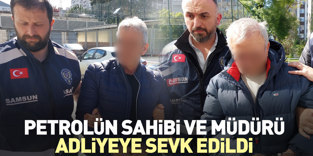 Petrolün sahibi ve müdürü adliyeye sevk edildi