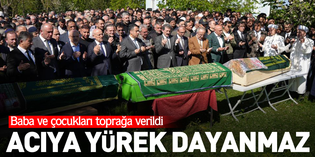 Baba ve çocukları toprağa verildi