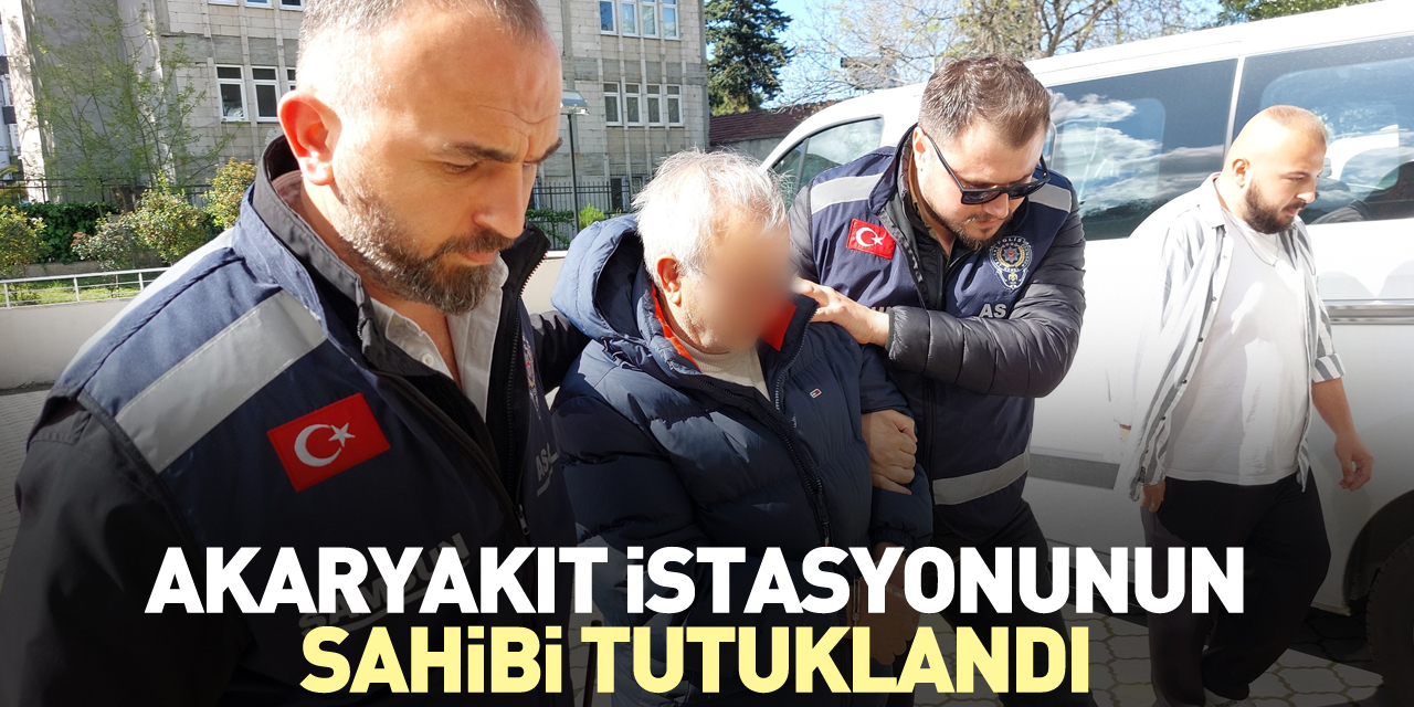 Akaryakıt istasyonunun sahibi tutuklandı
