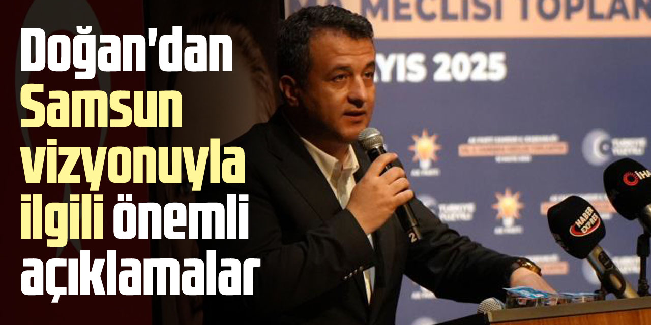 Doğan'dan Samsun vizyonuyla ilgili önemli açıklamalar